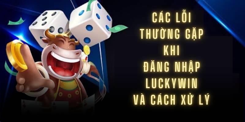 Các lỗi thường gặp khi đăng nhập Luckywin và cách xử lý