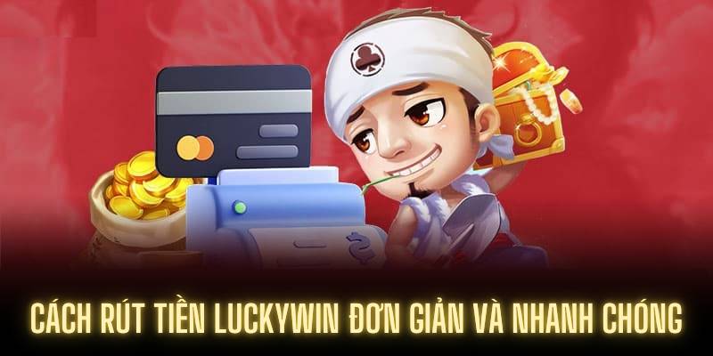 Cách rút tiền Luckywin đơn giản và nhanh chóng