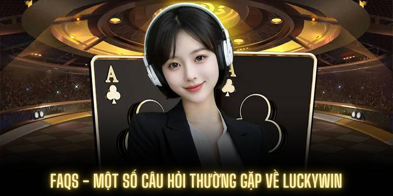 FAQs - Một số câu hỏi thường gặp về Luckywin