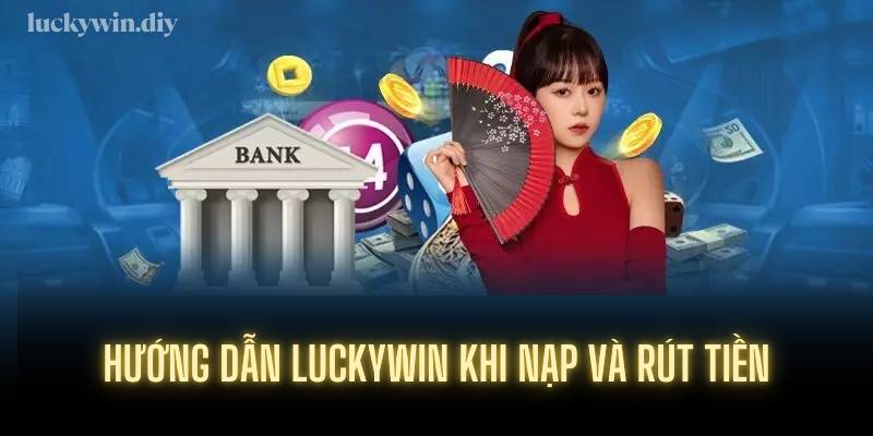 Hướng dẫn Luckywin khi nạp và rút tiền
