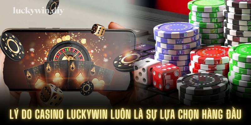Lý do casino Luckywin luôn là sự lựa chọn hàng đầu