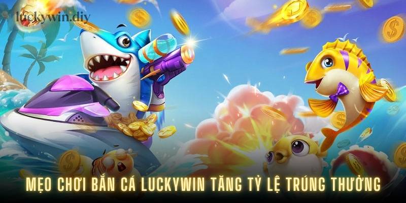 Mẹo chơi bắn cá Luckywin tăng tỷ lệ trúng thưởng