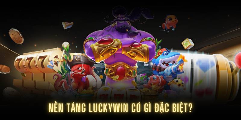 Nền tảng Luckywin có gì đặc biệt?