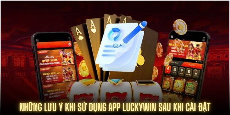 Những lưu ý khi sử dụng app Luckywin sau khi cài đặt
