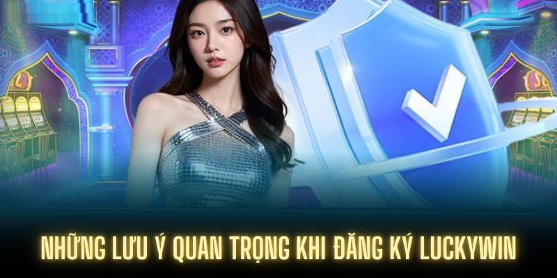 Những lưu ý quan trọng khi đăng ký Luckywin