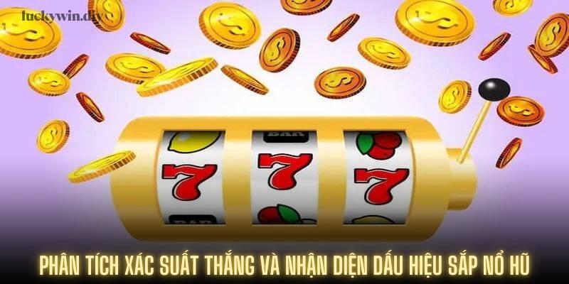 Phân tích xác suất thắng và nhận diện dấu hiệu sắp nổ hũ