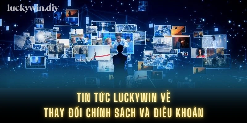 Tin tức Luckywin về thay đổi chính sách và điều khoản