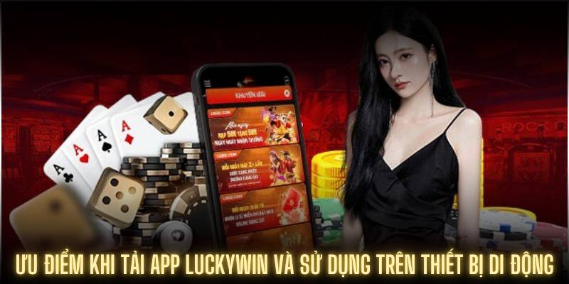 Ưu điểm khi tải app Luckywin và sử dụng trên thiết bị di động